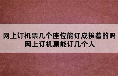 网上订机票几个座位能订成挨着的吗 网上订机票能订几个人